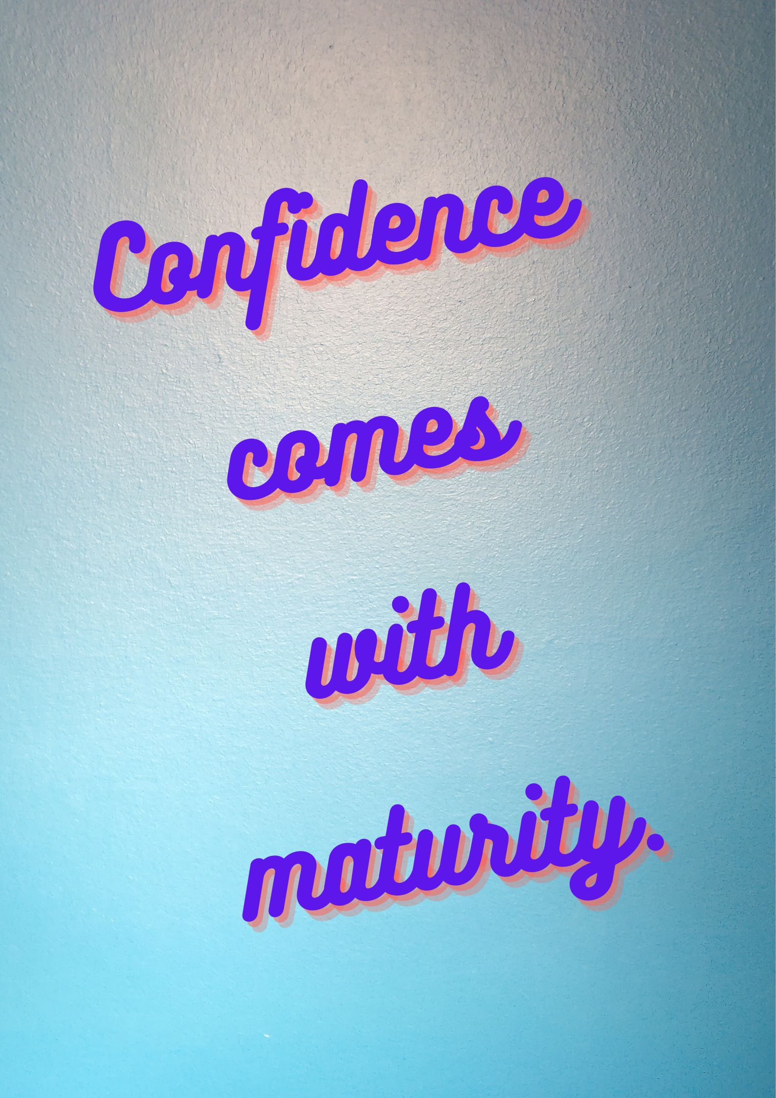 Confidence comes with maturity,