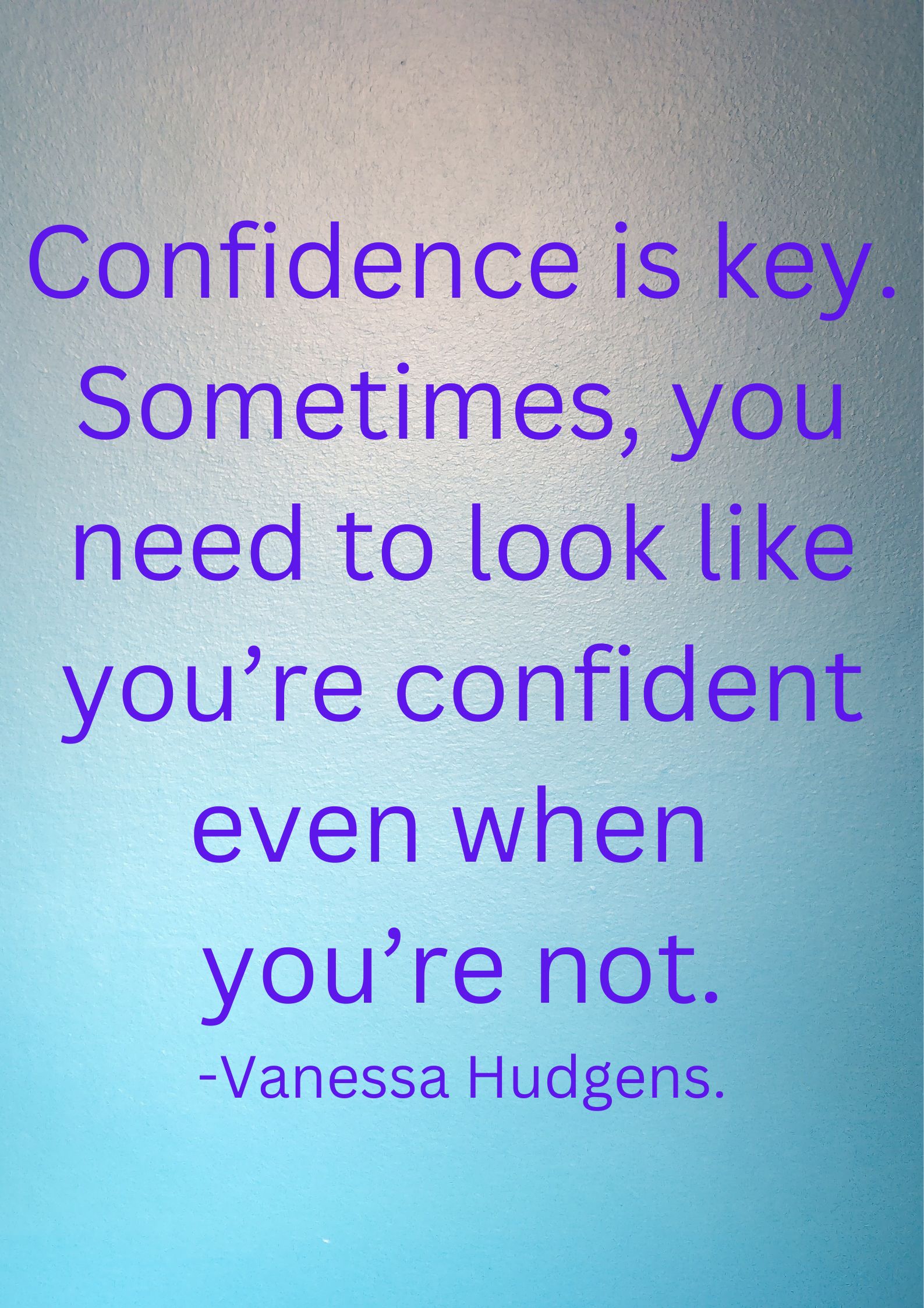 Sometimes, you need to look like you’re confident even when you’re not.
-Vanessa Hudgens.