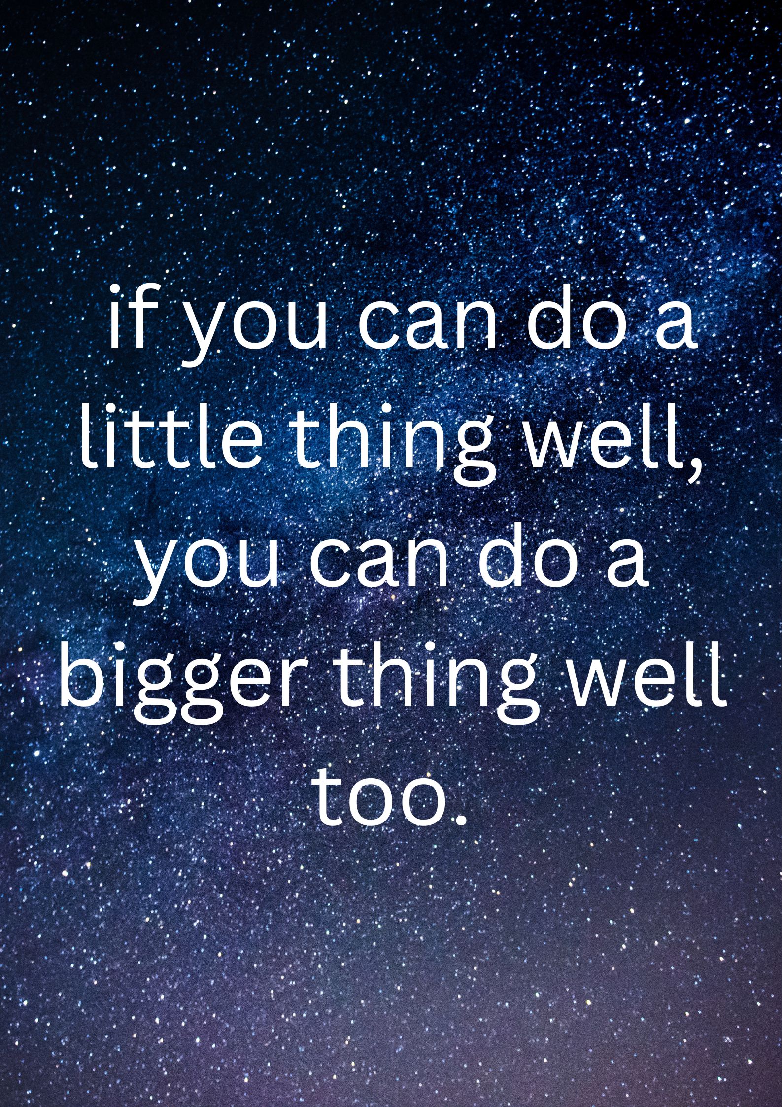 if you can do a little thing well, you can do a bigger thing well too.