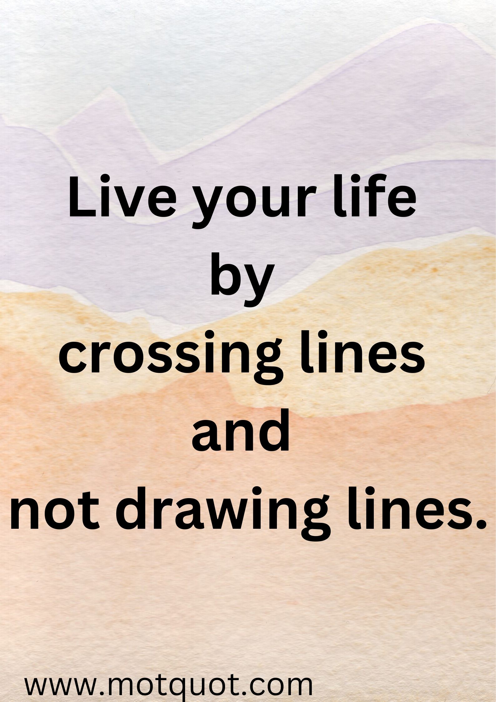 Motivational quote-Live your life by crossing lines and not drawing lines.