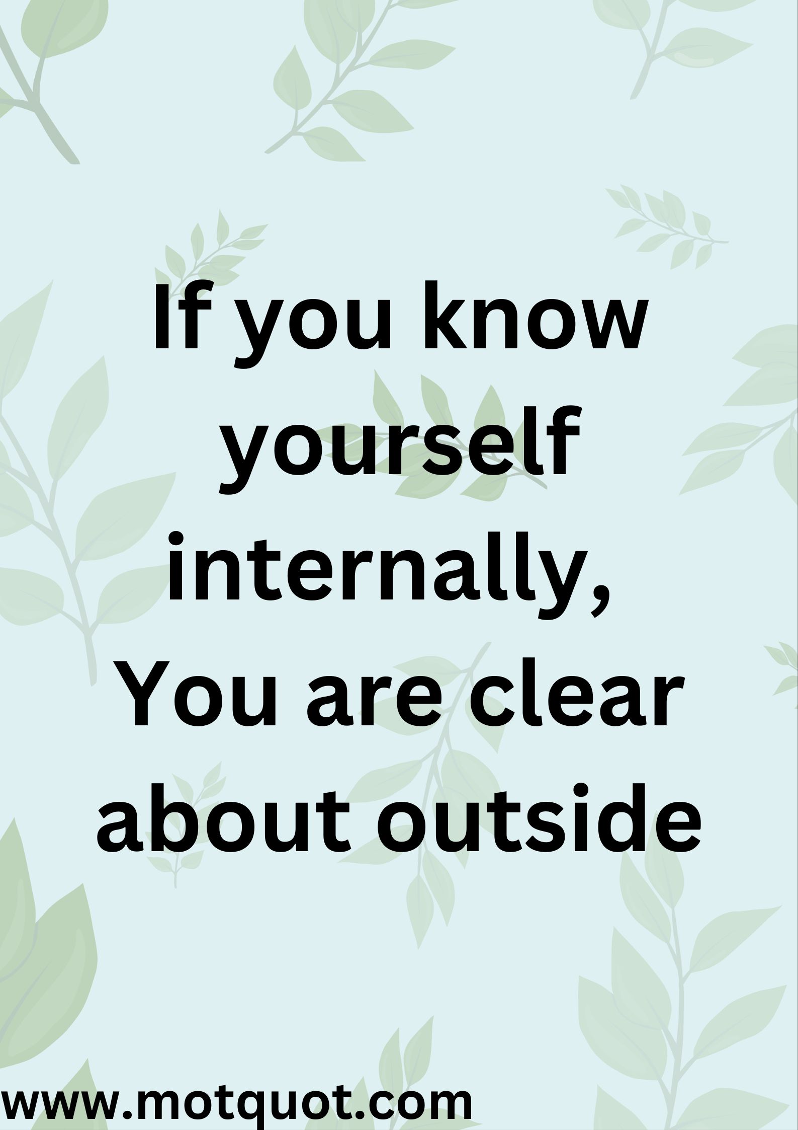 If you know yourself internally,
You are clear about outside.