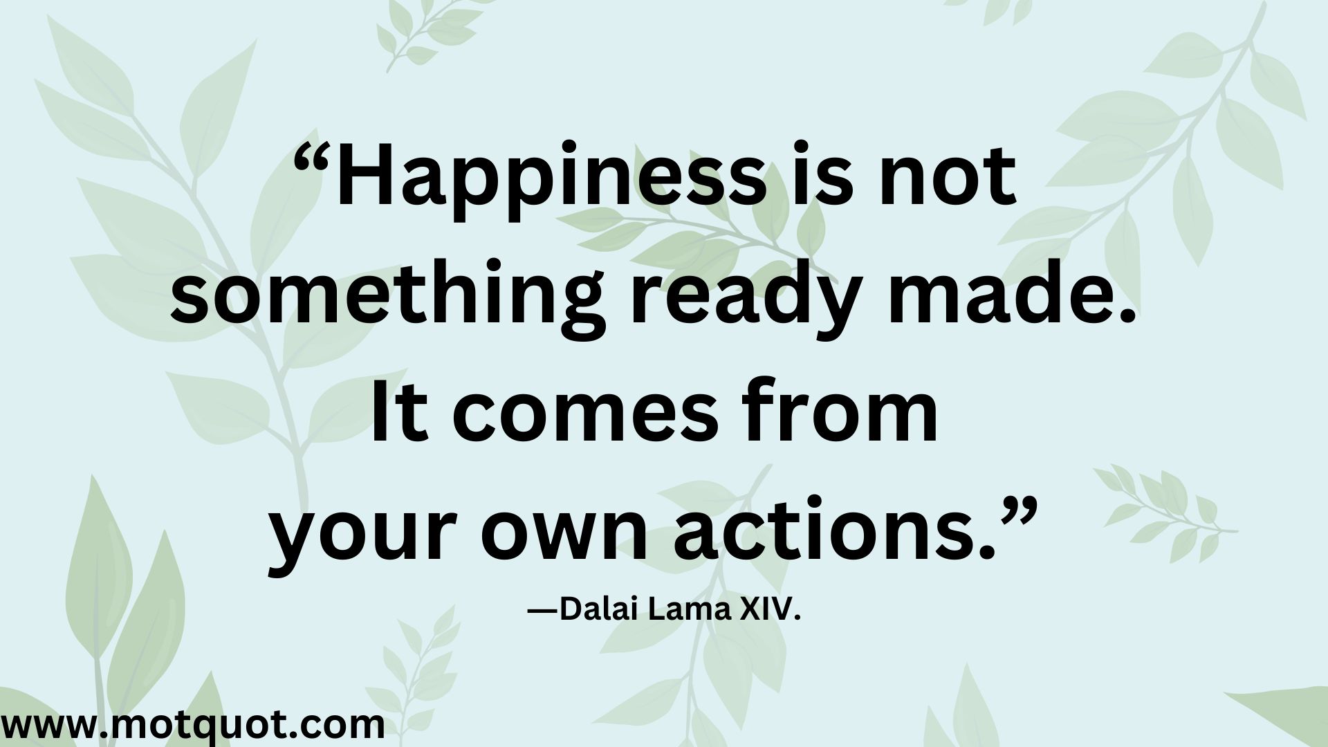 Motivational quote-“Happiness is not something ready made.It comes from your own actions.” ―Dalai Lama XIV.