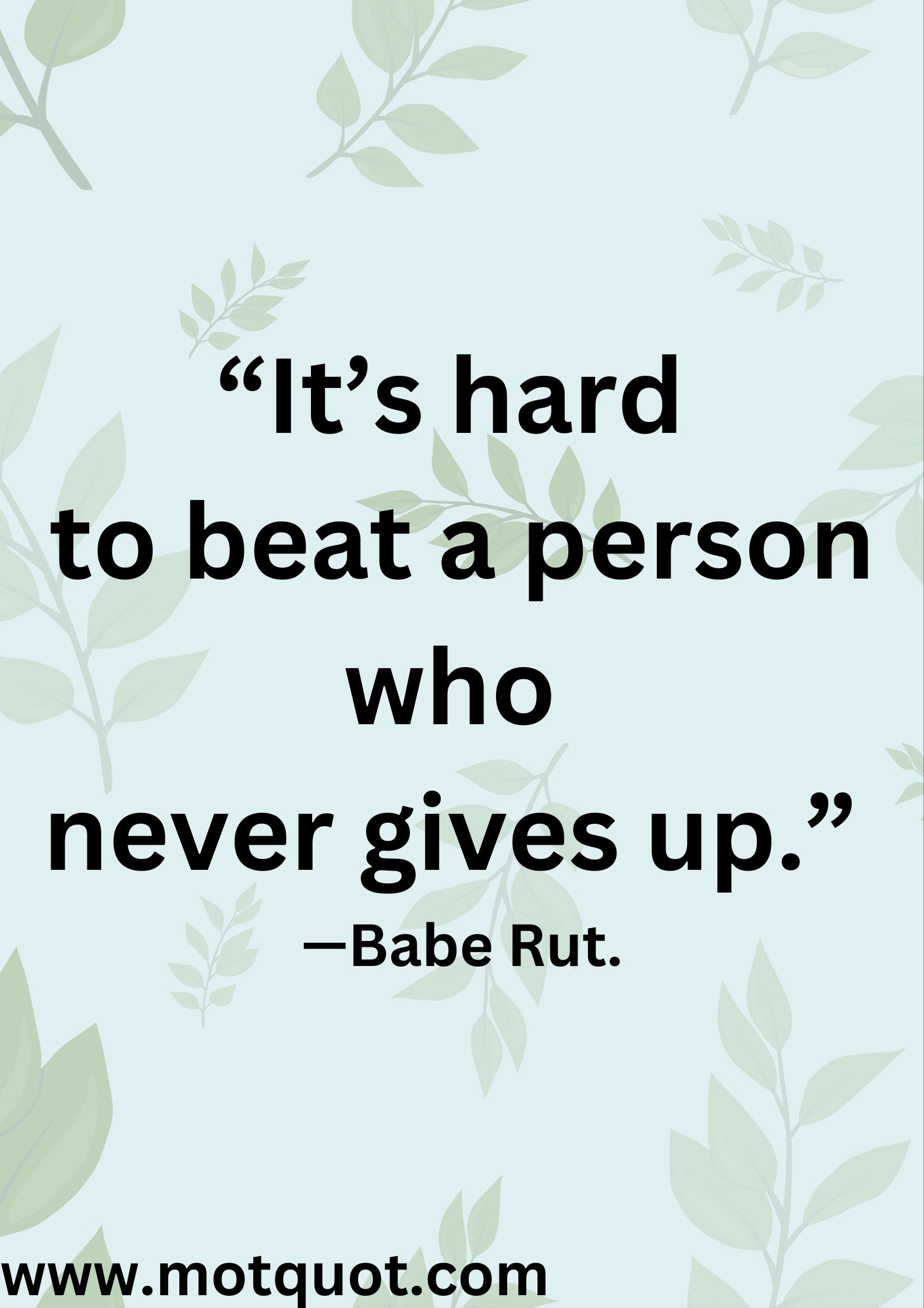 Motivational quote-“It’s hard to beat a person who
never gives up.” —Babe Rut.