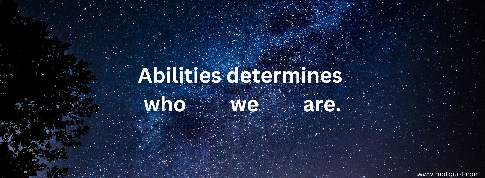 Abilities determines who we are.