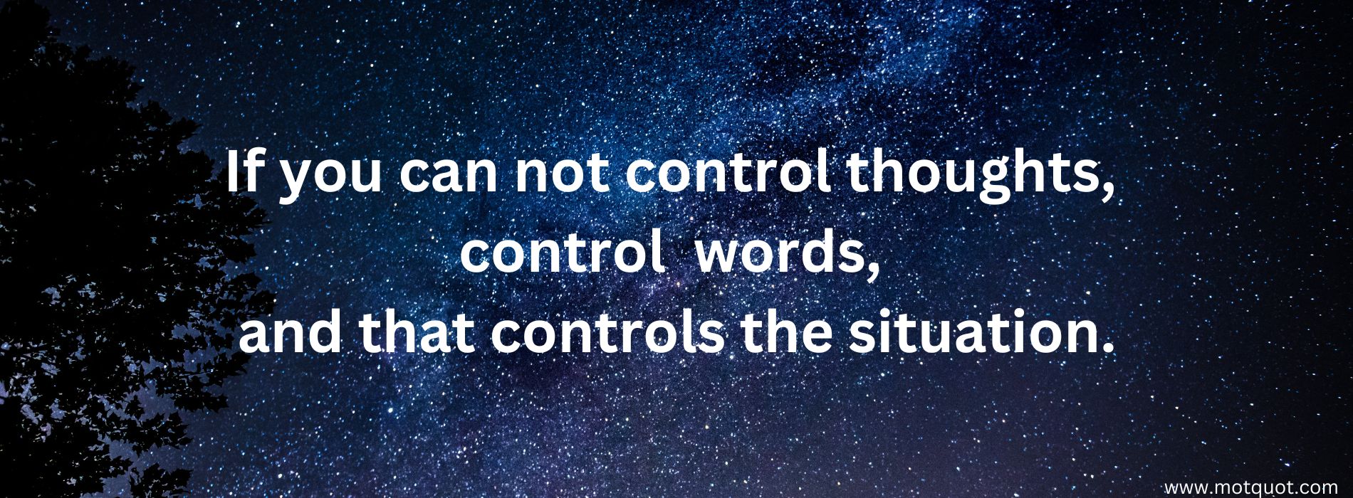 If you can not control thoughts, control  words, and that controls the situation.