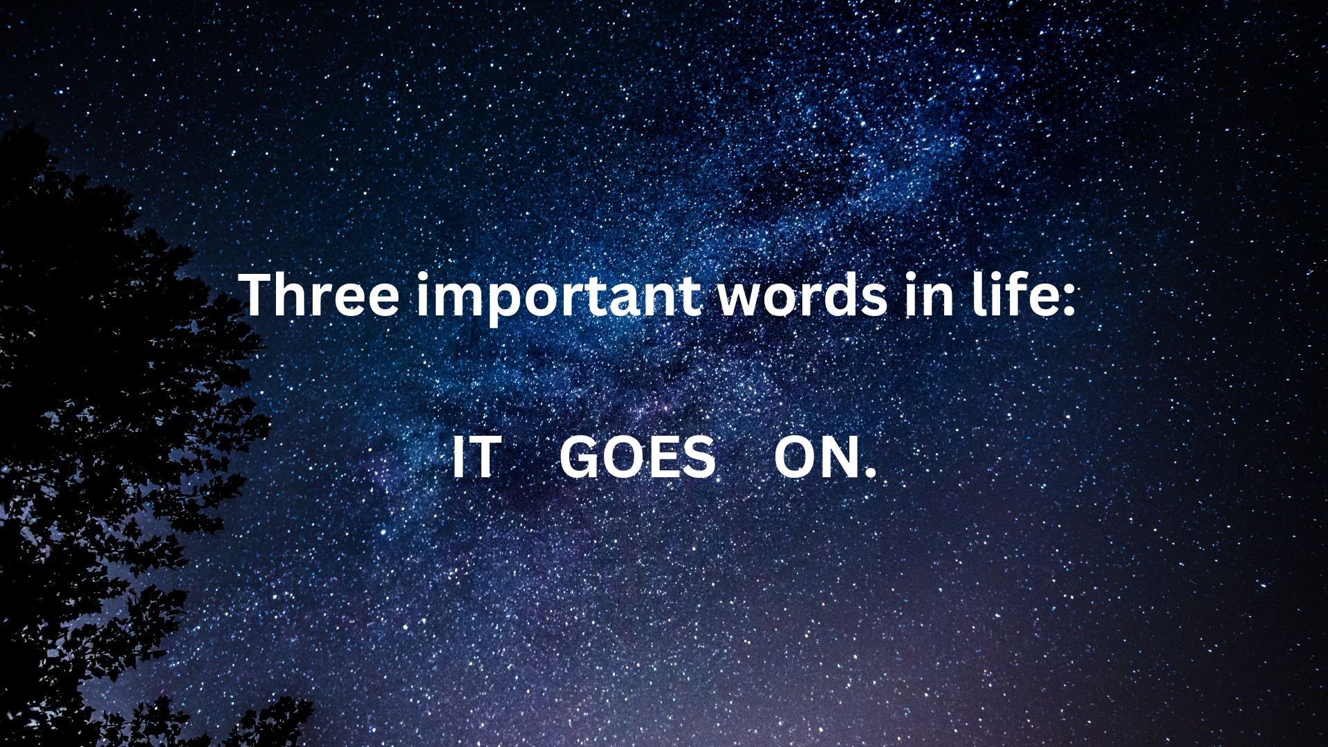 Three important words in life: It goes on.