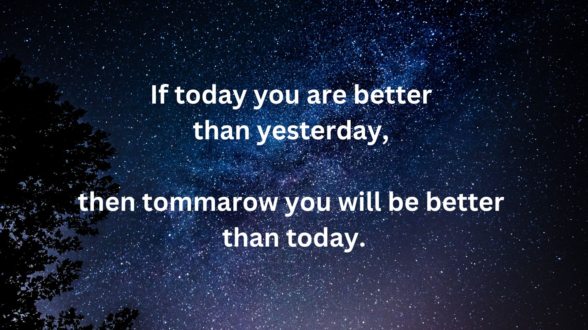 If today you are better than yesterday, then tommorow you will be better than today.