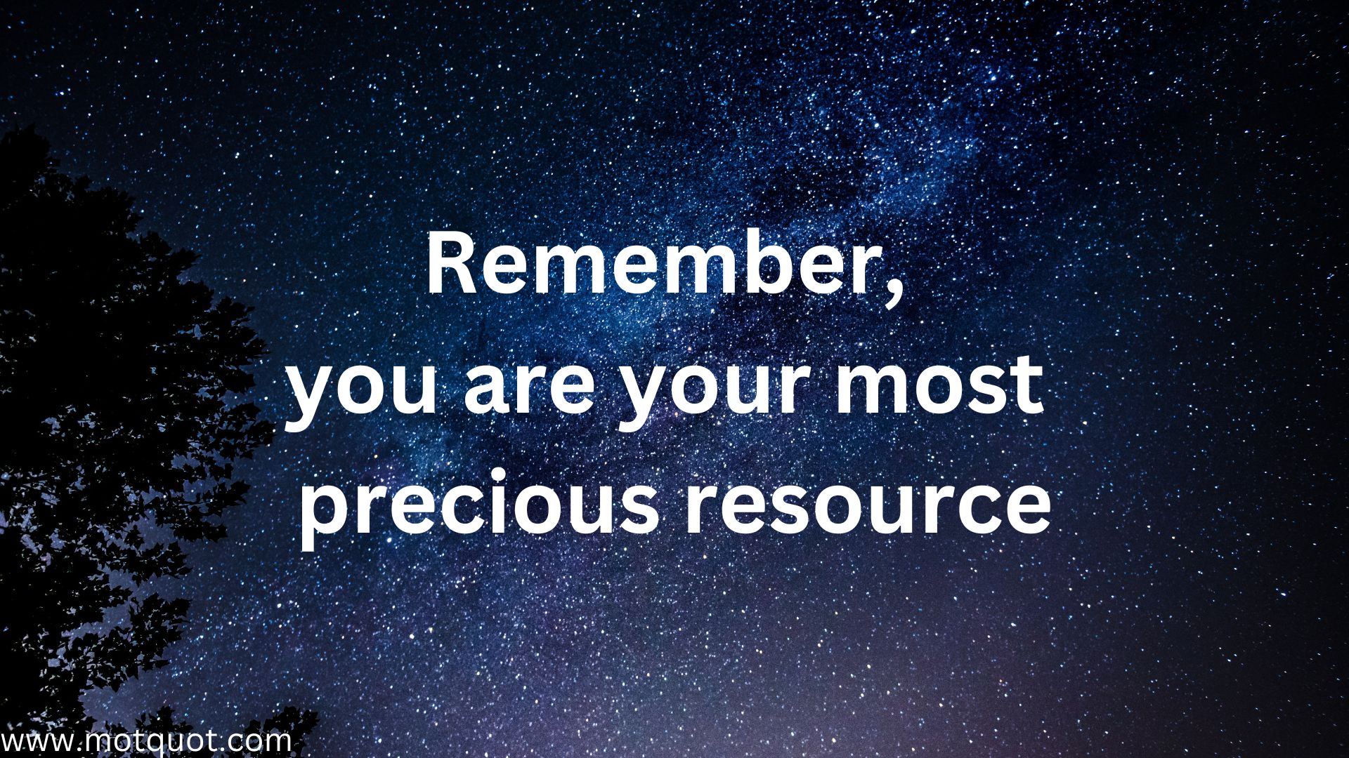 Remember, you are your most precious resource.