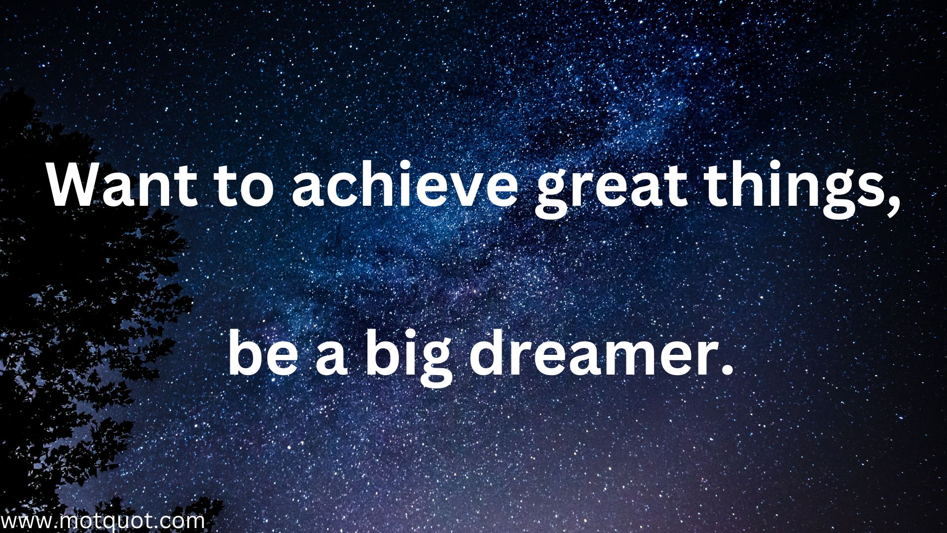 Want to achieve great things, be a big dreamer.