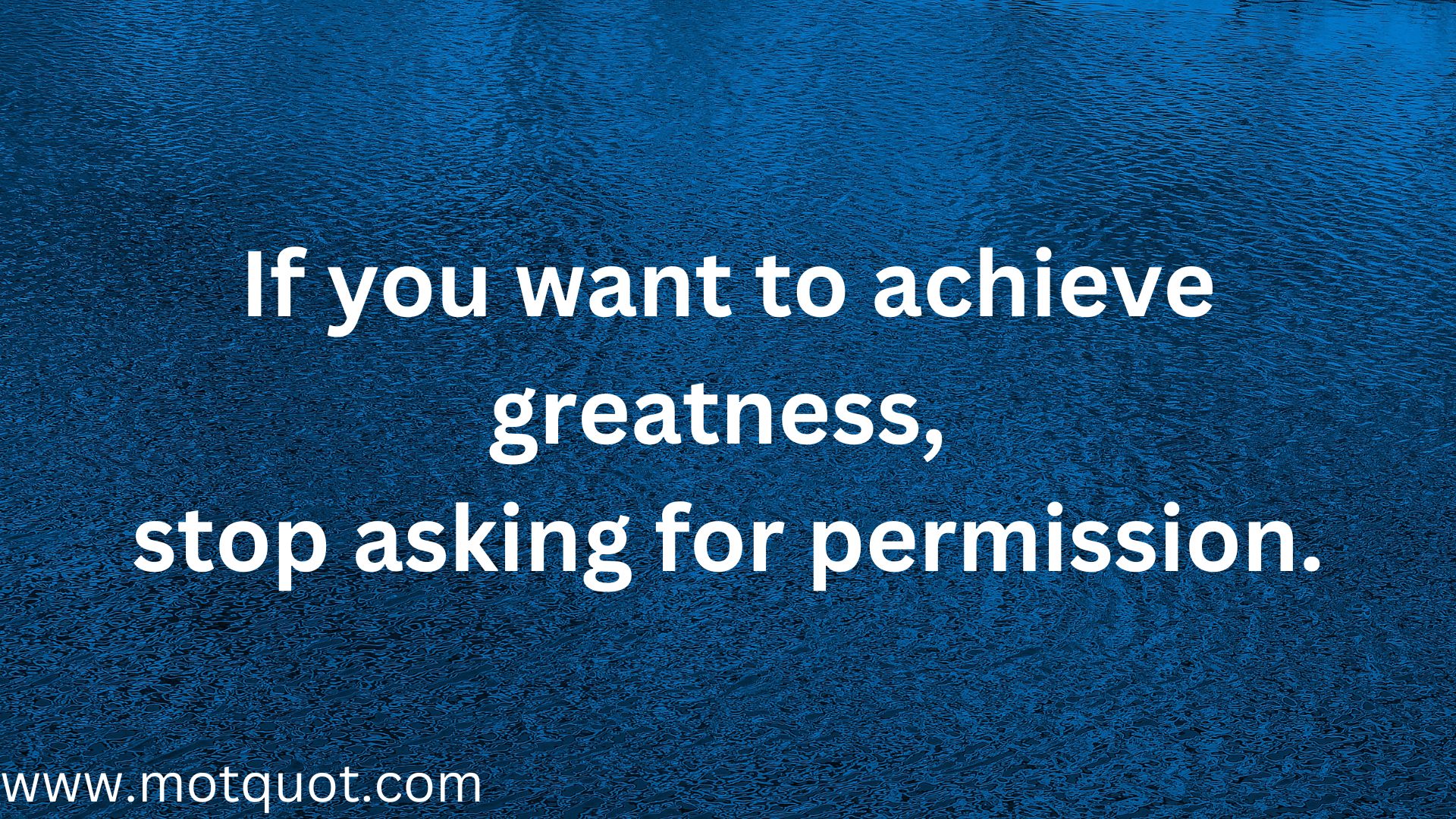 If you want to achieve greatness, stop asking for permission. Self respect.