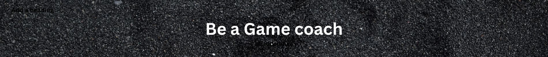 Be a Game coach.